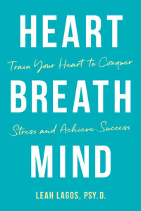 Leah Lagos — Heart Breath Mind: Train Your Heart to Conquer Stress and Achieve Success