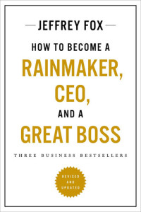 Jeffrey J. Fox — How to Become a Rainmaker, CEO, and a Great Boss : Three Business Bestsellers
