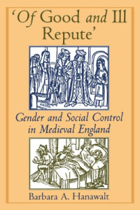 Barbara A. Hanawalt — 'Of Good and Ill Repute': Gender and Social Control in Medieval England