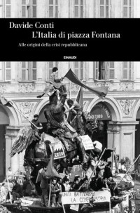 Davide Conti — L'Italia di piazza Fontana. Alle origini della crisi repubblicana