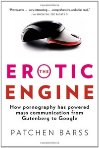 Patchen Barss — The Erotic Engine: How Pornography has Powered Mass Communication, from Gutenberg to Google