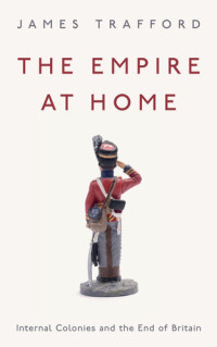 James Trafford — The Empire at Home: Internal Colonies and the End of Britain