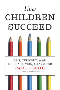 Paul Tough [Tough, Paul] — How Children Succeed: Grit, Curiosity, and the Hidden Power of Character