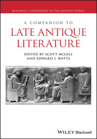 Scott McGill and Edward J. Watts — A Companion to Late Antique Literature