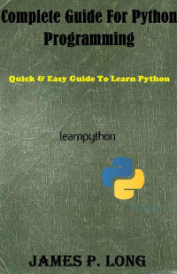 James P. Long — Complete Guide For Python Programming: Quick & Easy Guide To Learn Python (Python Programming For Beginners Book 2)