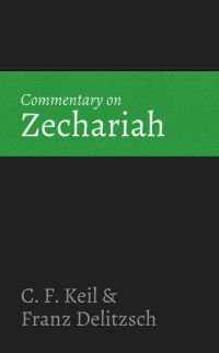 C. F. Keil & Franz Delitzsch [Keil, C. F. & Delitzsch, Franz] — Commentary on Zechariah