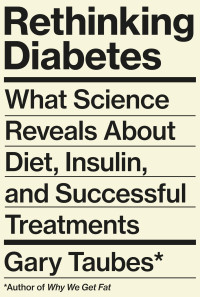 Gary Taubes — Rethinking Diabetes: What Science Reveals About Diet, Insulin, and Successful Treatments