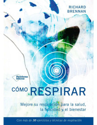 Richard Brennan [Brennan, Richard] — Cómo respirar: Mejora tu respiración para la salud, la felicidad y el bienestar (Spanish Edition)