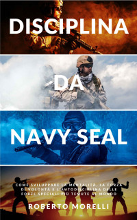 Morelli, Roberto — DISCIPLINA DA NAVY SEAL: Come sviluppare la mentalità, la forza di volontà e l'autodisciplina delle forze speciali più temute al mondo (Crescita Personale Vol. 2) (Italian Edition)