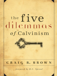 Craig R. Brown [Brown, Craig R.] — The Five Dilemmas of Calvinism