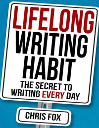 Chris Fox — Lifelong Writing Habit: The Secret to Writing Every Day: Write Faster, Write Smarter