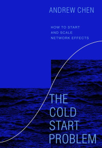 Andrew Chen — The Cold Start Problem: How to Start and Scale Network Effects