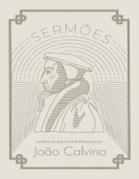 João Calvino — Sermões sobre Eleição e Reprovação