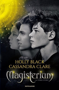 Holly Black & Cassandra Clare — Magisterium - 5. La torre d'oro