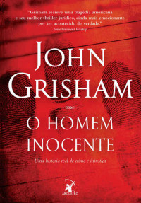 John Grisham [Grisham, John] — O homem inocente: Uma história real de crime e injustiça