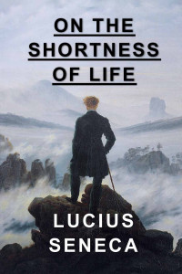 Seneca Lucius Annaeus [Annaeus, Seneca Lucius] — On the Shortness of Life (Wisdom of Seneca)