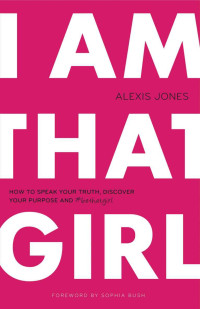 Alexis Jones [Jones, Alexis] — I Am That Girl: How to Speak Your Truth, Discover Your Purpose, and #bethatgirl