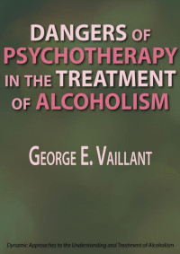 George E. Vaillant [Vaillant, George E.] — Dangers of Psychotherapy in the Treatment of Alcoholism