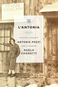 Antonia Pozzi — L'Antonia. Poesie, lettere e fotografie di Antonia Pozzi scelte e raccontate da Paolo Cognetti