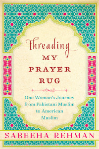 Sabeeha Rehman — Threading My Prayer Rug