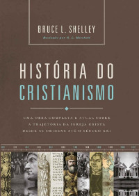 Bruce Shelley — História do cristianismo: Uma obra completa e atual sobre a trajetória da igreja cristã desde as origens até o século XXI