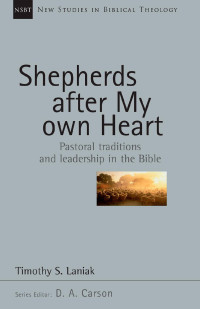 Timothy S. Laniak — Shepherds After My Own Heart: Pastoral Traditions and Leadership in the Bible (New Studies in Biblical Theology 20)