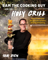 Sam Zien — Sam the Cooking Guy and the Holy Grill : Easy & Delicious Recipes for Outdoor Grilling & Smoking