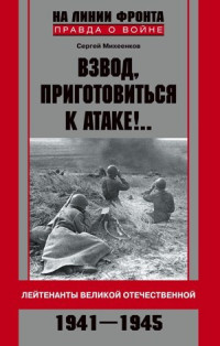 Сергей Егорович Михеенков — Взвод, приготовиться к атаке!.. Лейтенанты Великой Отечественной. 1941-1945
