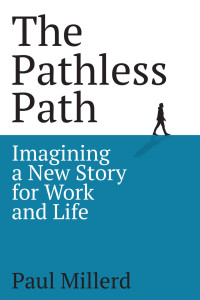 Paul Millerd — The Pathless Path: Imagining a New Story For Work and Life
