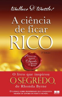 Wallace D. Wattles — A Ciência De Ficar Rico