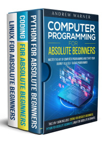 Warner, Andrew — Computer Programming for Absolute Beginners : 3 Books in 1 - Learn the Art of Computer Programming and Start Your Journey as A Self-Taught Programmer