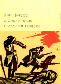 Анри Барбюс — Огонь. Ясность. Правдивые повести