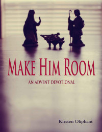 Kirsten S. Oliphant [Oliphant, Kirsten S.] — Make Him Room: Advent Devotions
