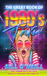 Bill O'Neill — The Great Book of 1980s Trivia: Crazy Random Facts and 80s Trivia