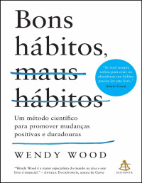 Wendy Wood — Bons hábitos, maus hábitos: Um método científico para promover mudanças positivas e duradouras