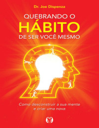 Joe Dispenza [Dispenza, Joe] — Quebrando o hábito de ser você mesmo