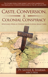 Pt Satish K Sharma — Caste, Conversion A Colonial Conspiracy: What Every Hindu and Christian must know about Caste