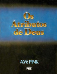 A. W. Pink — Os Atributos de Deus
