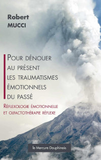 Robert Mucci — Pour dénouer au présent les traumatismes émotionnels du passé: Réflexologie émotionnelle et olfactothérapie réflexe (French Edition)