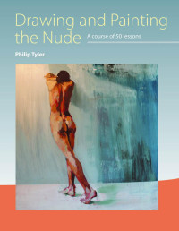 Philip Tyler [Tyler, Philip] — Drawing and Painting the Nude - A Course of 50 Lessons