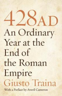 Giusto Traina — 428 AD: An Ordinary Year at the End of the Roman Empire