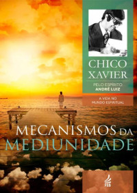 Chico Xavier/André Luiz — Mecanismos da Mediunidade