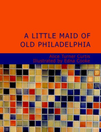 Alice Turner Curtis [Curtis, Alice Turner & Munsey's] — A Little Maid of Old Philadelphia