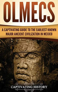 Captivating History [History, Captivating] — Olmecs: A Captivating Guide to the Earliest Known Major Ancient Civilization in Mexico