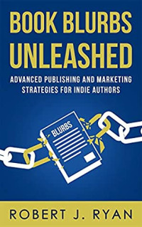 Robert J. Ryan — Book Blurbs Unleashed: Advanced Publishing and Marketing Strategies for Indie Authors