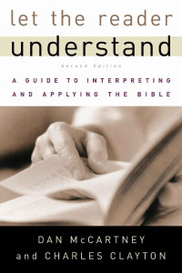 Dan McCartney & Charles Clayton [McCartney, Dan] — Let the Reader Understand: A Guide to Interpreting and Applying the Bible
