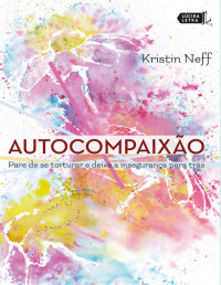 Kristin Neff — Autocompaixão - Pare de se torturar e deixe a insegurança pra trás