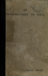 Besant, Annie Wood, 1847-1933 — An introduction to yoga; four lectures delivered at the 32nd anniversary of the Theosophical society, held at Benares, on Dec. 27th, 29th, 30th, 1907