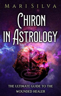 Silva Mari — Chiron in Astrology: The Ultimate Guide to the Wounded Healer