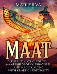 Mari Silva — Maat: The Ultimate Guide to Maat Philosophy, Principles, and Magick along with Kemetic Spirituality